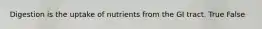 Digestion is the uptake of nutrients from the GI tract. True False