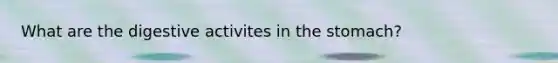 What are the digestive activites in <a href='https://www.questionai.com/knowledge/kLccSGjkt8-the-stomach' class='anchor-knowledge'>the stomach</a>?