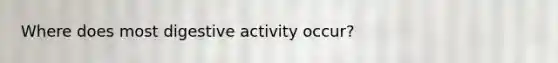 Where does most digestive activity occur?