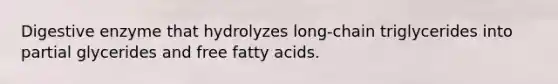 Digestive enzyme that hydrolyzes long-chain triglycerides into partial glycerides and free fatty acids.