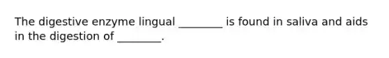 The digestive enzyme lingual ________ is found in saliva and aids in the digestion of ________.