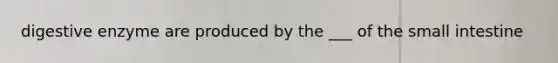 digestive enzyme are produced by the ___ of the small intestine