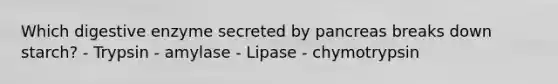 Which digestive enzyme secreted by pancreas breaks down starch? - Trypsin - amylase - Lipase - chymotrypsin