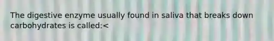 The digestive enzyme usually found in saliva that breaks down carbohydrates is called:<