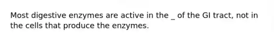 Most digestive enzymes are active in the _ of the GI tract, not in the cells that produce the enzymes.