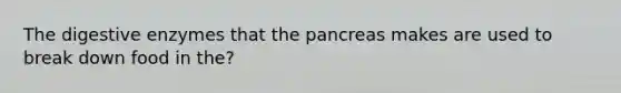 The digestive enzymes that the pancreas makes are used to break down food in the?