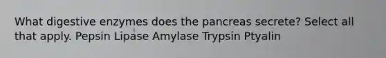 What digestive enzymes does the pancreas secrete? Select all that apply. Pepsin Lipase Amylase Trypsin Ptyalin