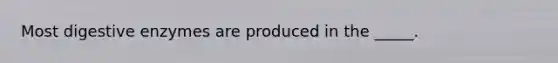 Most digestive enzymes are produced in the _____.
