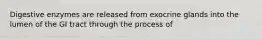 Digestive enzymes are released from exocrine glands into the lumen of the GI tract through the process of