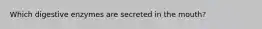 Which digestive enzymes are secreted in the mouth?