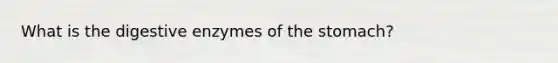 What is the digestive enzymes of the stomach?
