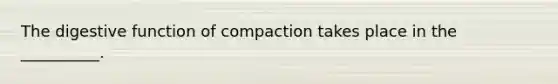 The digestive function of compaction takes place in the __________.