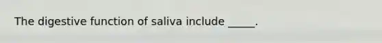 The digestive function of saliva include _____.