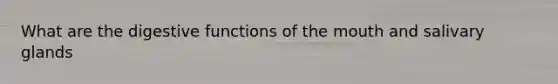 What are the digestive functions of the mouth and salivary glands