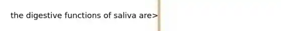 the digestive functions of saliva are>