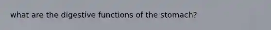 what are the digestive functions of <a href='https://www.questionai.com/knowledge/kLccSGjkt8-the-stomach' class='anchor-knowledge'>the stomach</a>?