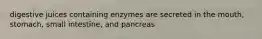 digestive juices containing enzymes are secreted in the mouth, stomach, small intestine, and pancreas