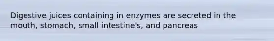 Digestive juices containing in enzymes are secreted in the mouth, stomach, small intestine's, and pancreas