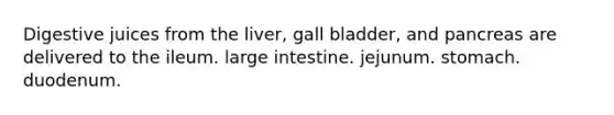 Digestive juices from the liver, gall bladder, and pancreas are delivered to the ileum. <a href='https://www.questionai.com/knowledge/kGQjby07OK-large-intestine' class='anchor-knowledge'>large intestine</a>. jejunum. stomach. duodenum.