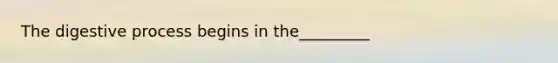The digestive process begins in the_________