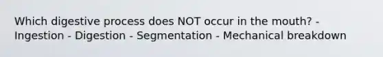 Which digestive process does NOT occur in the mouth? - Ingestion - Digestion - Segmentation - Mechanical breakdown