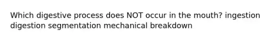 Which digestive process does NOT occur in the mouth? ingestion digestion segmentation mechanical breakdown