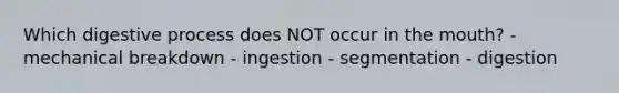 Which digestive process does NOT occur in <a href='https://www.questionai.com/knowledge/krBoWYDU6j-the-mouth' class='anchor-knowledge'>the mouth</a>? - mechanical breakdown - ingestion - segmentation - digestion