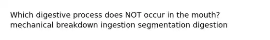 Which digestive process does NOT occur in <a href='https://www.questionai.com/knowledge/krBoWYDU6j-the-mouth' class='anchor-knowledge'>the mouth</a>? mechanical breakdown ingestion segmentation digestion