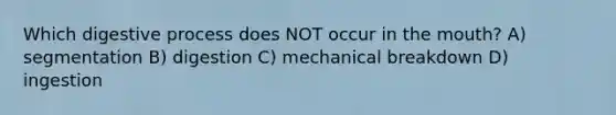 Which digestive process does NOT occur in <a href='https://www.questionai.com/knowledge/krBoWYDU6j-the-mouth' class='anchor-knowledge'>the mouth</a>? A) segmentation B) digestion C) mechanical breakdown D) ingestion
