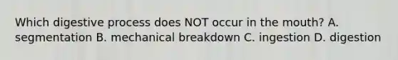 Which digestive process does NOT occur in the mouth? A. segmentation B. mechanical breakdown C. ingestion D. digestion