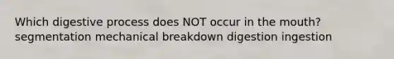 Which digestive process does NOT occur in the mouth? segmentation mechanical breakdown digestion ingestion