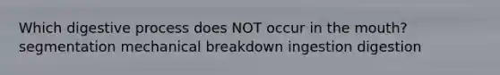 Which digestive process does NOT occur in the mouth? segmentation mechanical breakdown ingestion digestion