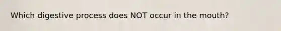 Which digestive process does NOT occur in the mouth?
