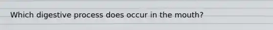 Which digestive process does occur in the mouth?