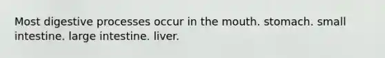 Most digestive processes occur in <a href='https://www.questionai.com/knowledge/krBoWYDU6j-the-mouth' class='anchor-knowledge'>the mouth</a>. stomach. small intestine. large intestine. liver.