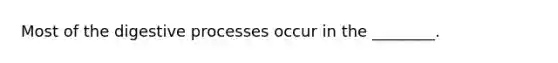 Most of the digestive processes occur in the ________.