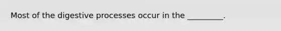 Most of the digestive processes occur in the _________.