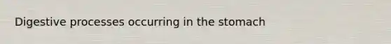 Digestive processes occurring in <a href='https://www.questionai.com/knowledge/kLccSGjkt8-the-stomach' class='anchor-knowledge'>the stomach</a>