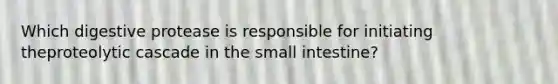 Which digestive protease is responsible for initiating theproteolytic cascade in <a href='https://www.questionai.com/knowledge/kt623fh5xn-the-small-intestine' class='anchor-knowledge'>the small intestine</a>?