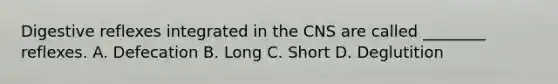 Digestive reflexes integrated in the CNS are called ________ reflexes. A. Defecation B. Long C. Short D. Deglutition