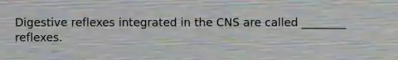 Digestive reflexes integrated in the CNS are called ________ reflexes.