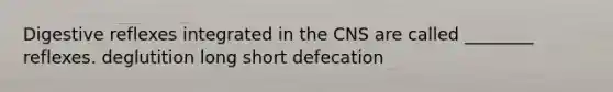 Digestive reflexes integrated in the CNS are called ________ reflexes. deglutition long short defecation