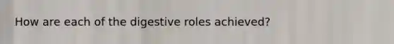 How are each of the digestive roles achieved?