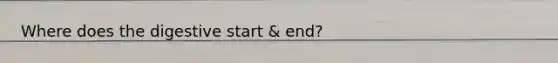 Where does the digestive start & end?