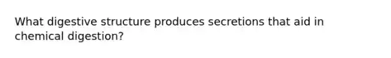 What digestive structure produces secretions that aid in chemical digestion?