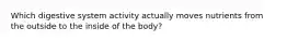 Which digestive system activity actually moves nutrients from the outside to the inside of the body?