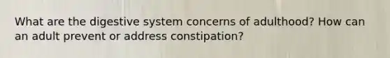 What are the digestive system concerns of adulthood? How can an adult prevent or address constipation?