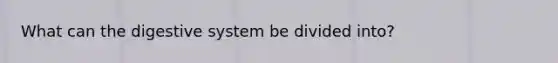 What can the digestive system be divided into?