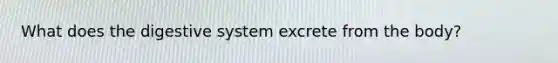 What does the digestive system excrete from the body?