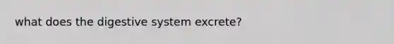 what does the digestive system excrete?